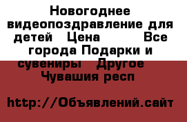 Новогоднее видеопоздравление для детей › Цена ­ 200 - Все города Подарки и сувениры » Другое   . Чувашия респ.